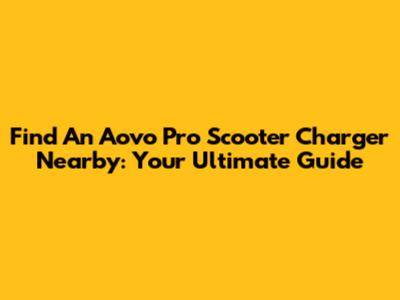 Find An Aovo Pro Scooter Charger Nearby: Your Ultimate Guide