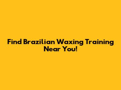 Find Brazilian Waxing Training Near You!