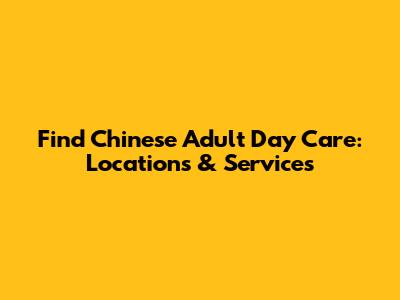 Find Chinese Adult Day Care: Locations & Services