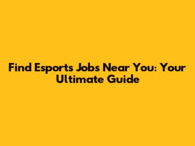 Find Esports Jobs Near You: Your Ultimate Guide