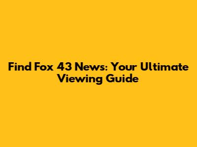Find Fox 43 News: Your Ultimate Viewing Guide
