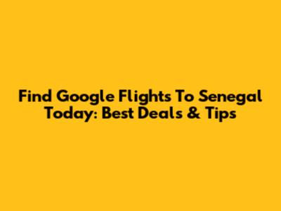Find Google Flights To Senegal Today: Best Deals & Tips