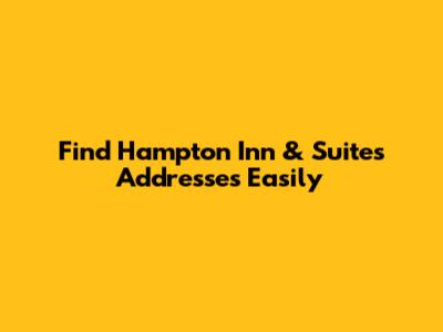 Find Hampton Inn & Suites Addresses Easily