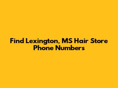 Find Lexington, MS Hair Store Phone Numbers