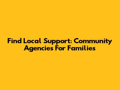 Find Local Support: Community Agencies For Families