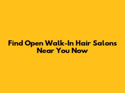 Find Open Walk-In Hair Salons Near You Now