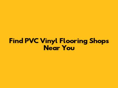 Find PVC Vinyl Flooring Shops Near You