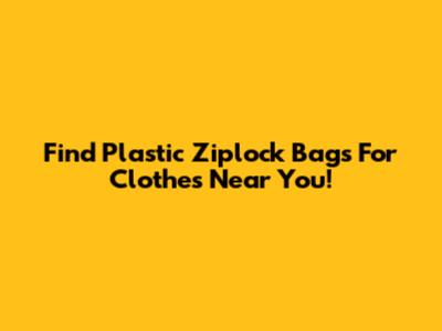 Find Plastic Ziplock Bags For Clothes Near You!