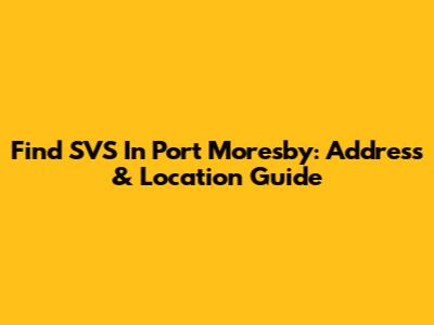 Find SVS In Port Moresby: Address & Location Guide