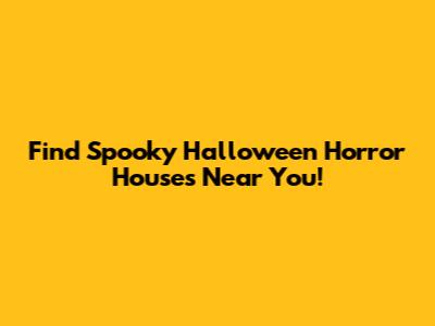 Find Spooky Halloween Horror Houses Near You!