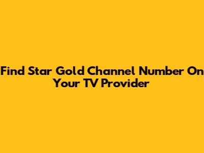 Find Star Gold Channel Number On Your TV Provider