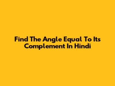 Find The Angle Equal To Its Complement In Hindi