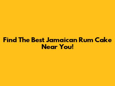 Find The Best Jamaican Rum Cake Near You!