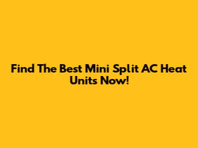 Find The Best Mini Split AC Heat Units Now!