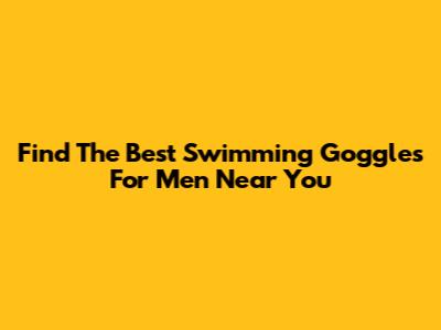 Find The Best Swimming Goggles For Men Near You