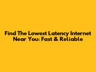 Find The Lowest Latency Internet Near You: Fast & Reliable