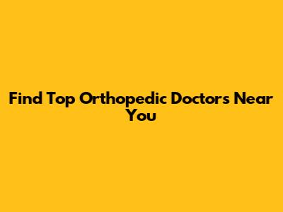 Find Top Orthopedic Doctors Near You