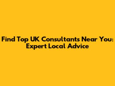 Find Top UK Consultants Near You: Expert Local Advice