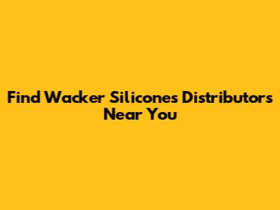 Find Wacker Silicones Distributors Near You