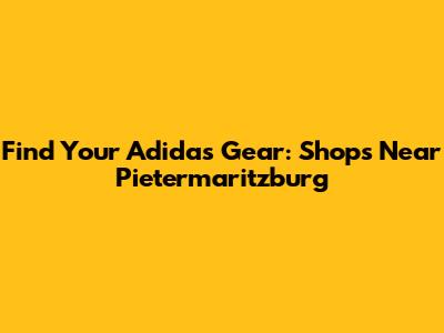Find Your Adidas Gear: Shops Near Pietermaritzburg