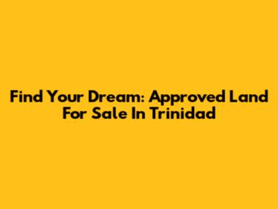 Find Your Dream: Approved Land For Sale In Trinidad