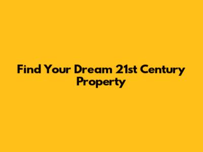 Find Your Dream 21st Century Property