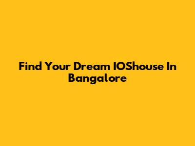 Find Your Dream IOShouse In Bangalore
