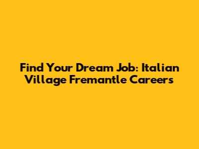 Find Your Dream Job: Italian Village Fremantle Careers