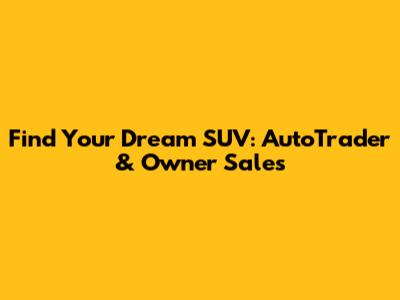 Find Your Dream SUV: AutoTrader & Owner Sales