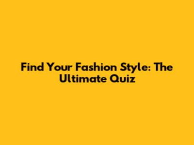 Find Your Fashion Style: The Ultimate Quiz