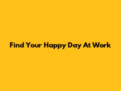 Find Your Happy Day At Work