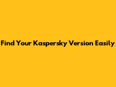 Find Your Kaspersky Version Easily