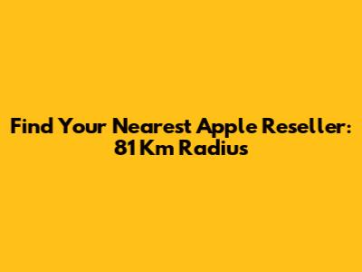 Find Your Nearest Apple Reseller: 81 Km Radius