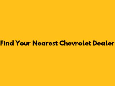 Find Your Nearest Chevrolet Dealer