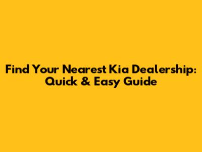Find Your Nearest Kia Dealership: Quick & Easy Guide