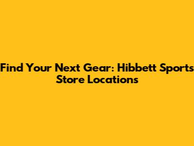 Find Your Next Gear: Hibbett Sports Store Locations