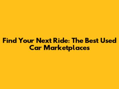 Find Your Next Ride: The Best Used Car Marketplaces