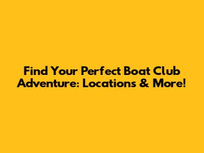 Find Your Perfect Boat Club Adventure: Locations & More!