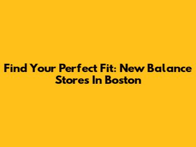 Find Your Perfect Fit: New Balance Stores In Boston
