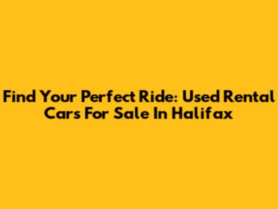 Find Your Perfect Ride: Used Rental Cars For Sale In Halifax