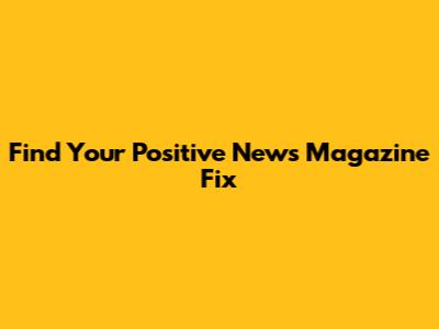 Find Your Positive News Magazine Fix