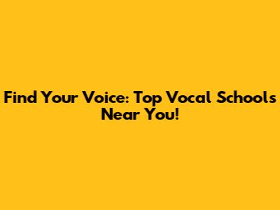 Find Your Voice: Top Vocal Schools Near You!