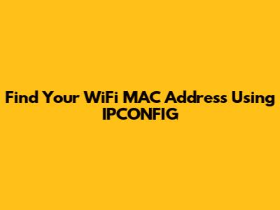Find Your WiFi MAC Address Using IPCONFIG
