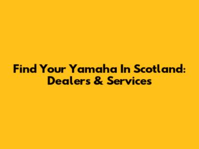 Find Your Yamaha In Scotland: Dealers & Services