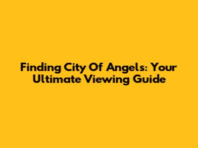 Finding 'City Of Angels': Your Ultimate Viewing Guide