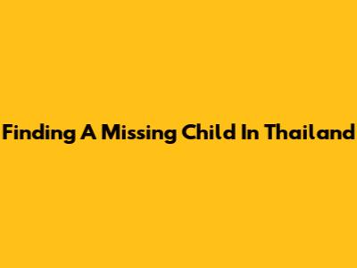 Finding A Missing Child In Thailand