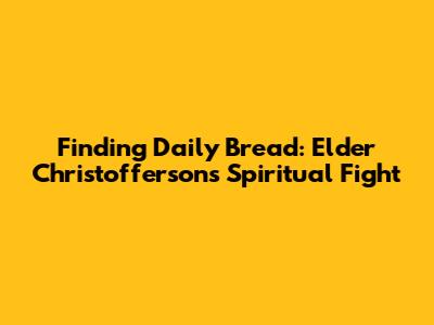 Finding Daily Bread: Elder Christofferson's Spiritual Fight