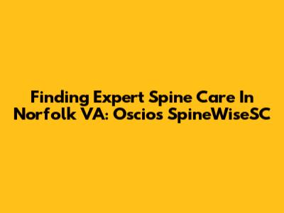 Finding Expert Spine Care In Norfolk VA: Oscios SpineWiseSC