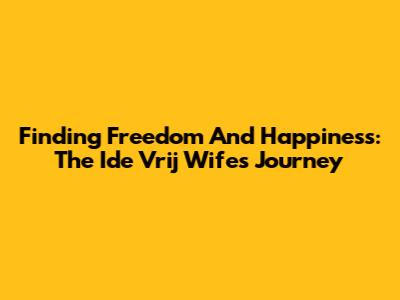 Finding Freedom And Happiness: The Ide Vrij Wife's Journey