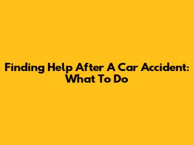 Finding Help After A Car Accident: What To Do
